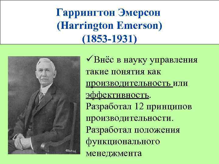  Гаррингтон Эмерсон (Harrington Emerson) (1853 -1931) üВнёс в науку управления такие понятия как