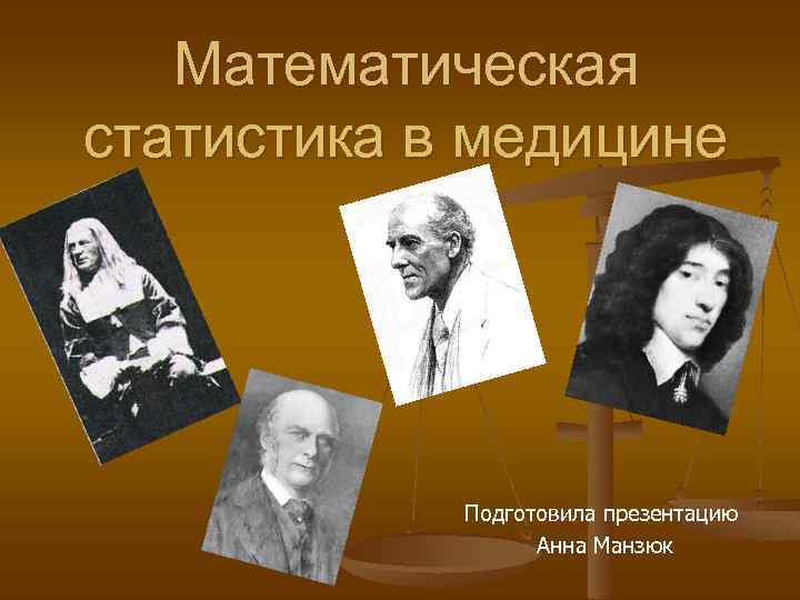 Математическая статистика в медицине Подготовила презентацию Анна Манзюк 