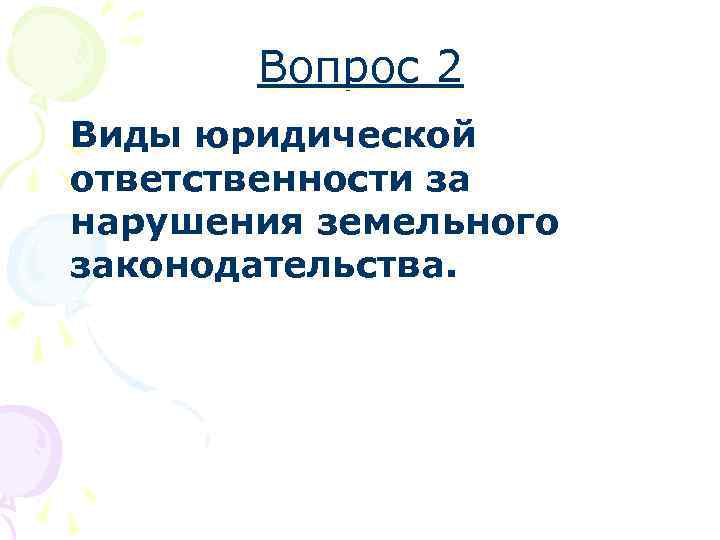 Вопрос 2 Виды юридической ответственности за нарушения земельного законодательства. 