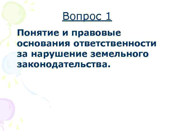 Вопрос 1 Понятие и правовые основания ответственности за нарушение земельного законодательства. 