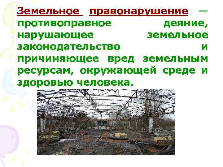 Земельное правонарушение — противоправное деяние, нарушающее земельное законодательство и причиняющее вред земельным ресурсам, окружающей