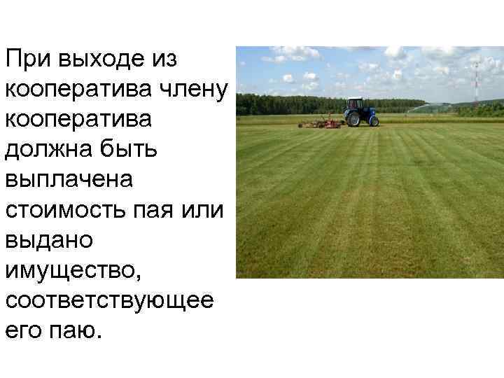 При выходе из кооператива члену кооператива должна быть выплачена стоимость пая или выдано имущество,