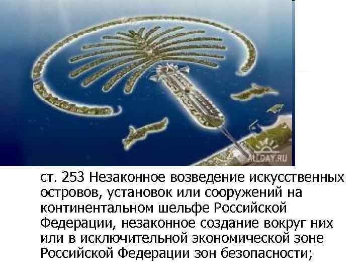 ст. 253 Незаконное возведение искусственных островов, установок или сооружений на континентальном шельфе Российской Федерации,