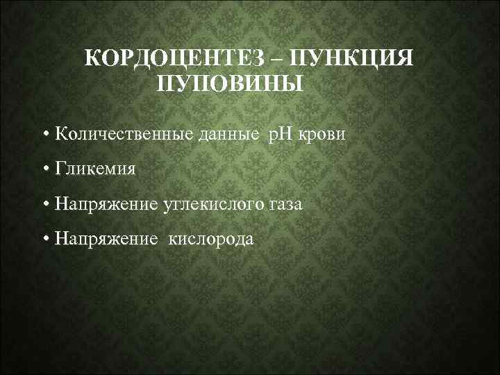 КОРДОЦЕНТЕЗ – ПУНКЦИЯ ПУПОВИНЫ • Количественные данные р. Н крови • Гликемия • Напряжение
