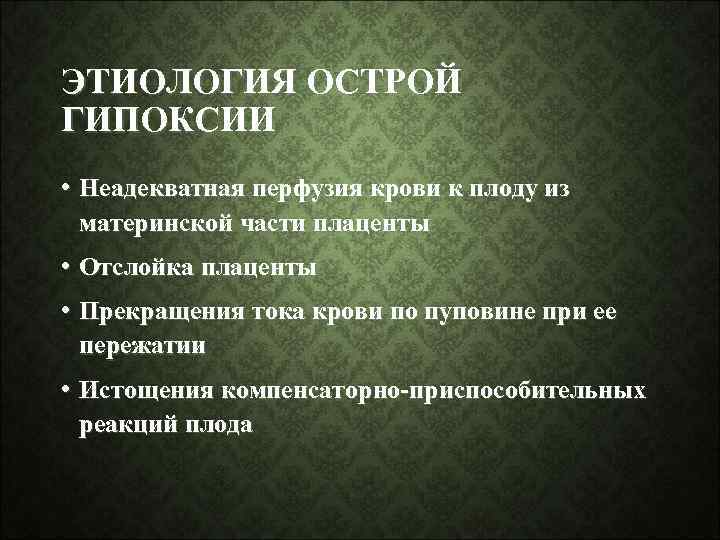 ЭТИОЛОГИЯ ОСТРОЙ ГИПОКСИИ • Неадекватная перфузия крови к плоду из материнской части плаценты •
