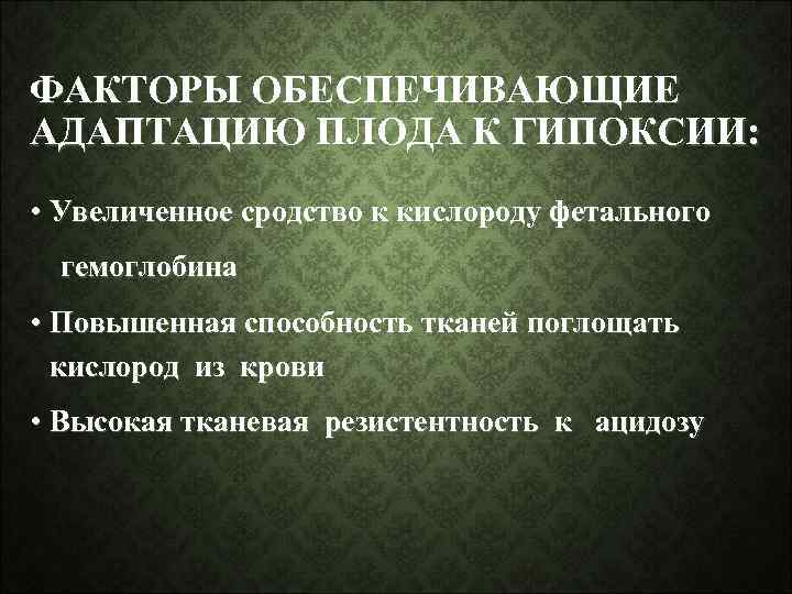 ФАКТОРЫ ОБЕСПЕЧИВАЮЩИЕ АДАПТАЦИЮ ПЛОДА К ГИПОКСИИ: • Увеличенное сродство к кислороду фетального гемоглобина •