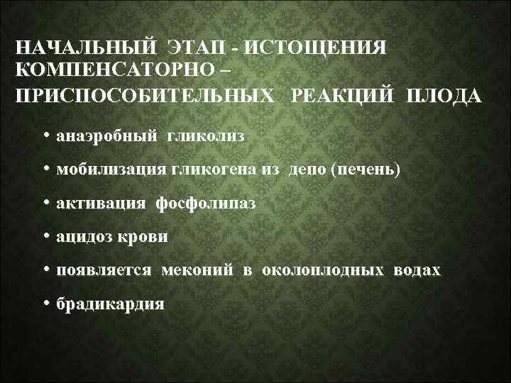 НАЧАЛЬНЫЙ ЭТАП - ИСТОЩЕНИЯ КОМПЕНСАТОРНО – ПРИСПОСОБИТЕЛЬНЫХ РЕАКЦИЙ ПЛОДА • анаэробный гликолиз • мобилизация