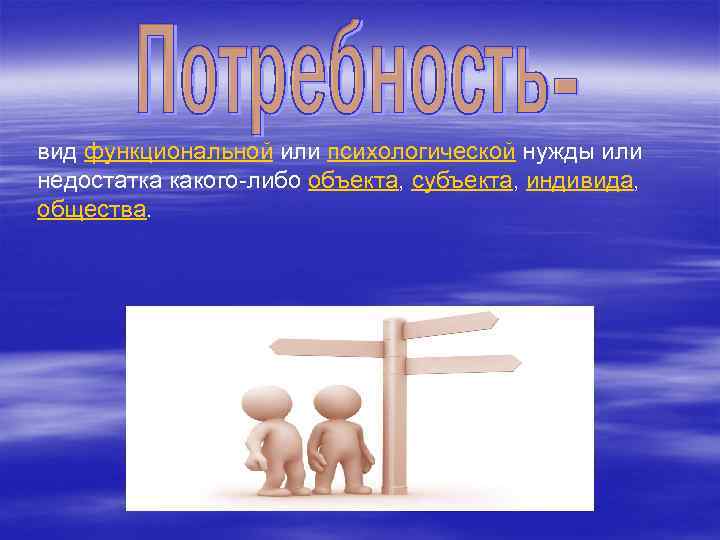 вид функциональной или психологической нужды или недостатка какого-либо объекта, субъекта, индивида, общества. 