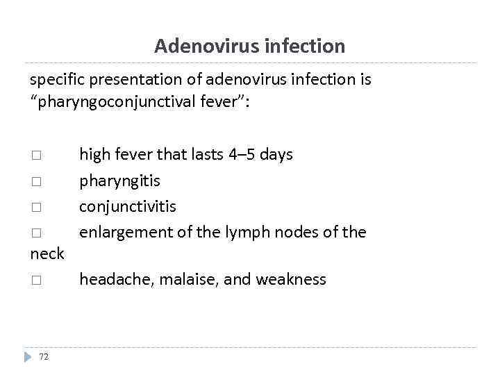 Adenovirus infection specific presentation of adenovirus infection is “pharyngoconjunctival fever”: neck 72 high fever