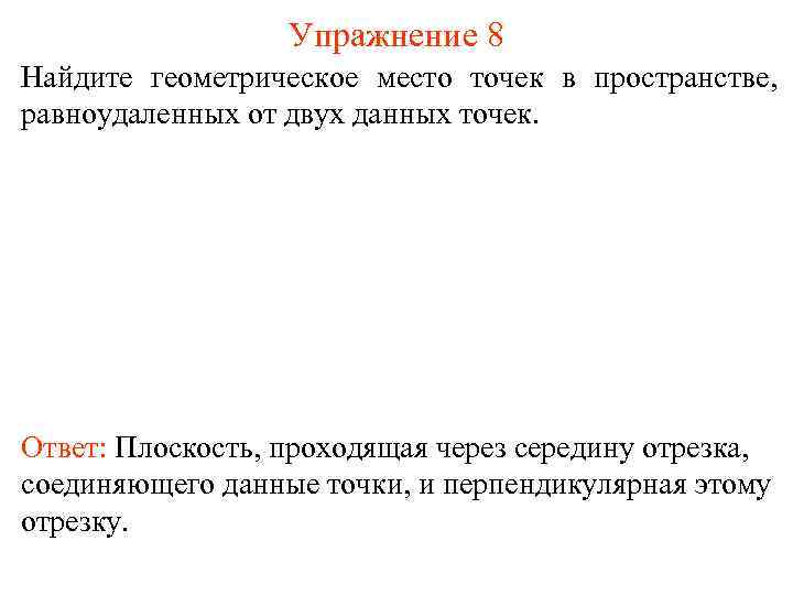 Упражнение 8 Найдите геометрическое место точек в пространстве, равноудаленных от двух данных точек. Ответ: