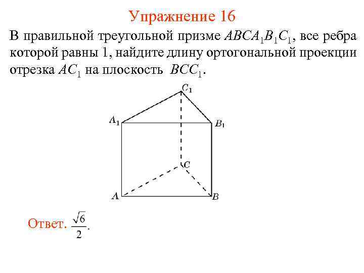 Упражнение 16 В правильной треугольной призме ABCA 1 B 1 C 1, все ребра