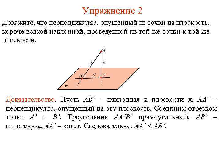 Упражнение 2 Докажите, что перпендикуляр, опущенный из точки на плоскость, короче всякой наклонной, проведенной