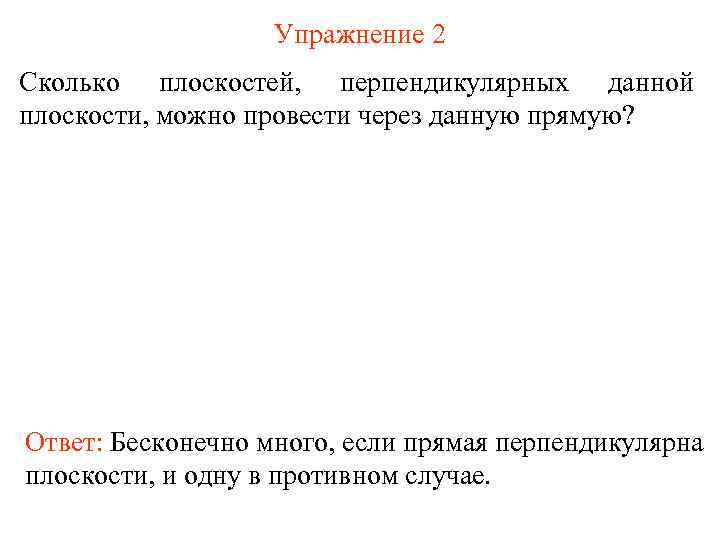 Упражнение 2 Сколько плоскостей, перпендикулярных данной плоскости, можно провести через данную прямую? Ответ: Бесконечно