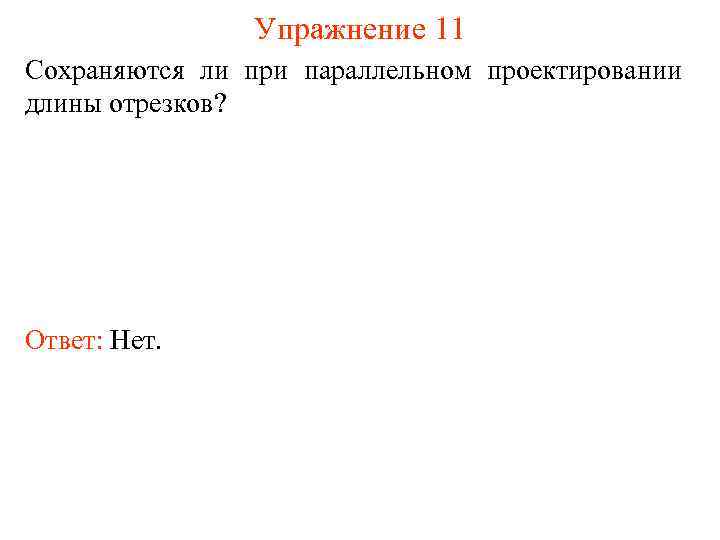 Упражнение 11 Сохраняются ли при параллельном проектировании длины отрезков? Ответ: Нет. 