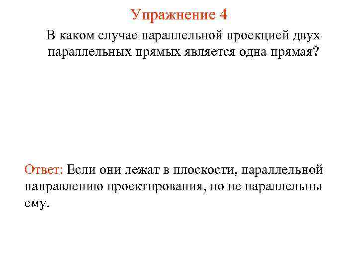 Упражнение 4 В каком случае параллельной проекцией двух параллельных прямых является одна прямая? Ответ: