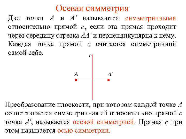 Осевая симметрия Две точки А и А' называются симметричными относительно прямой с, если эта