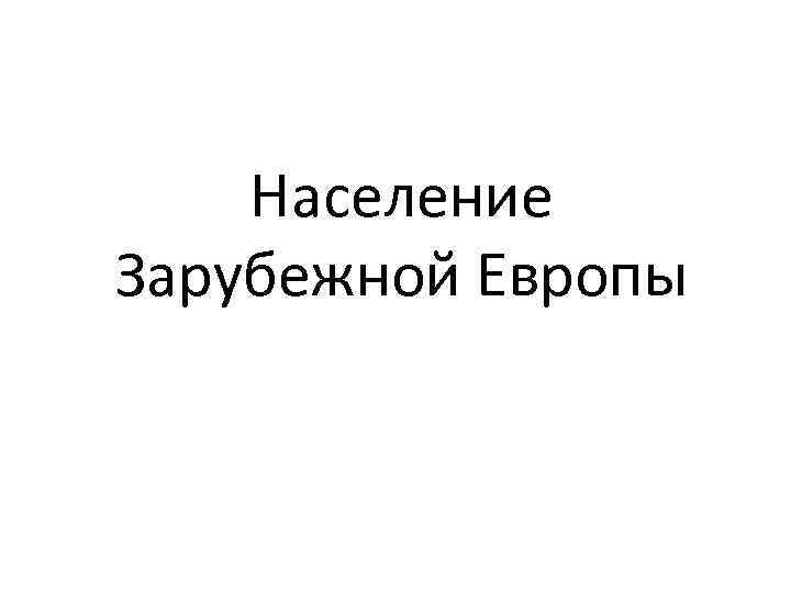 Население Зарубежной Европы 