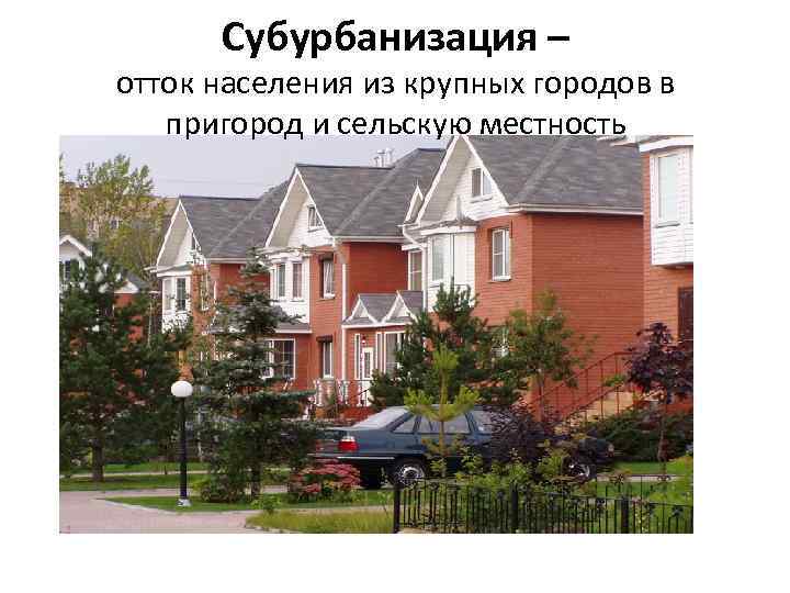 Субурбанизация – отток населения из крупных городов в пригород и сельскую местность 