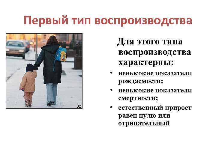 Первый тип воспроизводства Для этого типа воспроизводства характерны: • невысокие показатели рождаемости; • невысокие