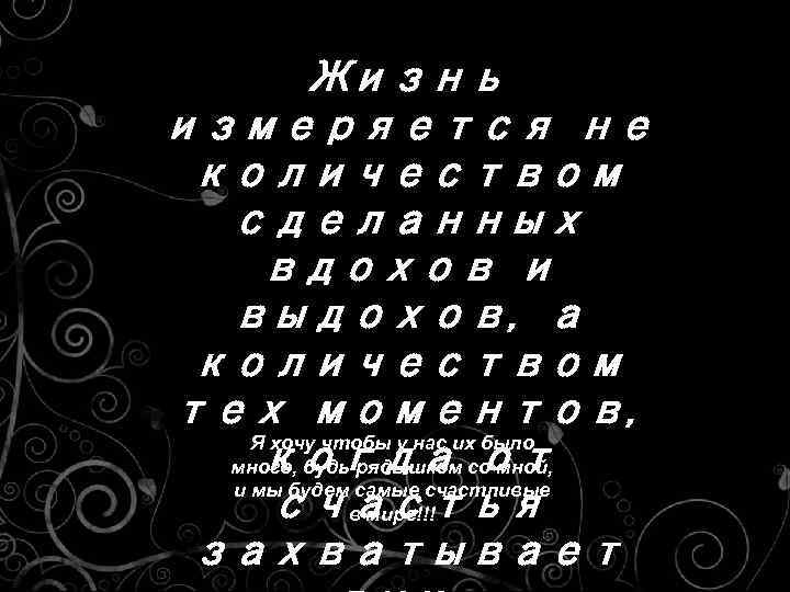 Жизнь измеряется не количеством сделанных вдохов и выдохов, а количеством тех моментов, Я хочу