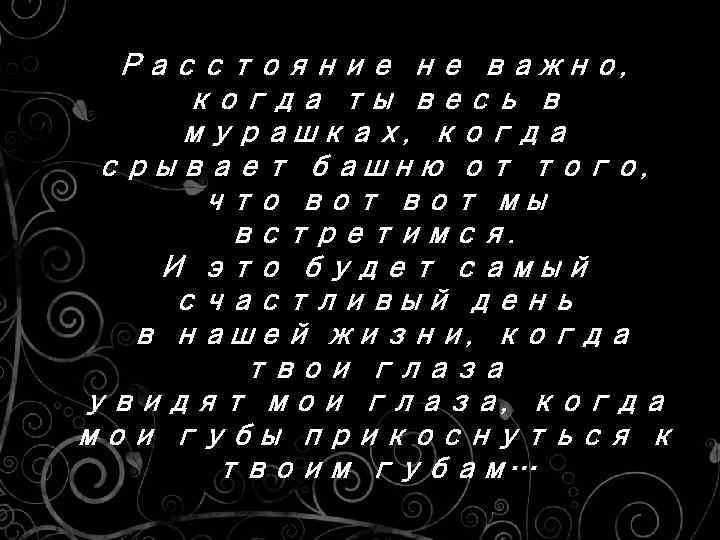 Расстояние не важно, когда ты весь в мурашках, когда срывает башню от того, что