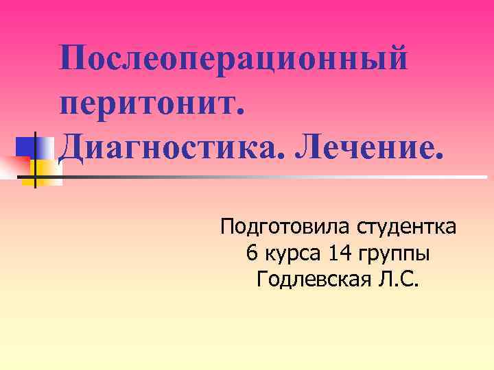 Послеоперационный перитонит. Диагностика. Лечение. Подготовила студентка 6 курса 14 группы Годлевская Л. С. 