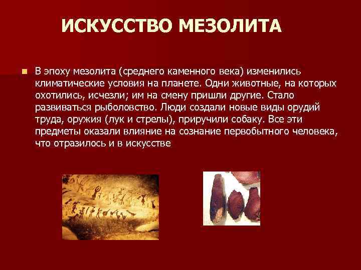 ИСКУССТВО МЕЗОЛИТА n В эпоху мезолита (среднего каменного века) изменились климатические условия на планете.