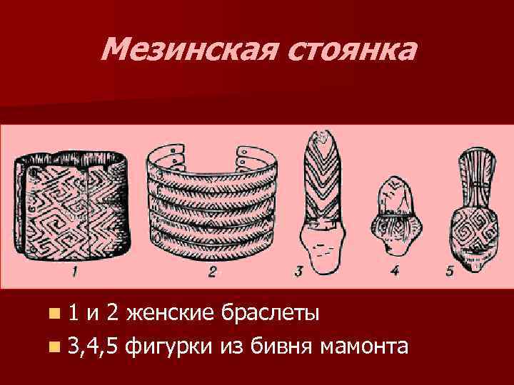 Мезинская стоянка n 1 и 2 женские браслеты n 3, 4, 5 фигурки из