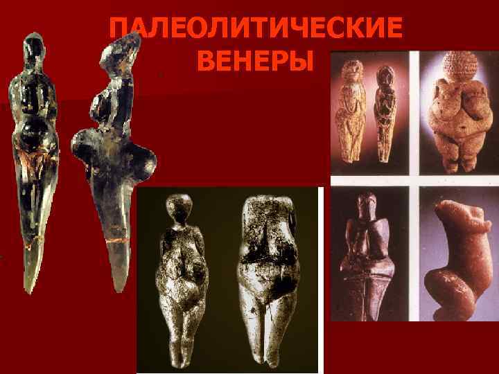 ПАЛЕОЛИТИЧЕСКИЕ ВЕНЕРЫ 