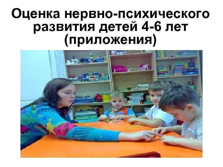Оценка нервно-психического развития детей 4 -6 лет (приложения) 