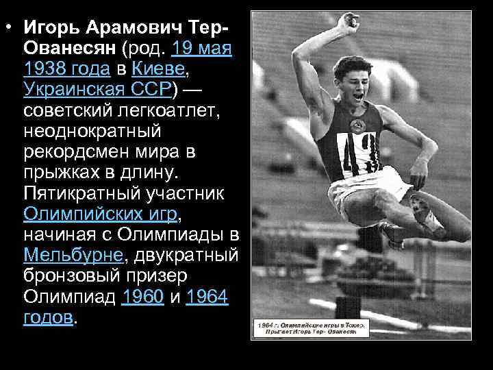  • Игорь Арамович Тер. Ованесян (род. 19 мая 1938 года в Киеве, Украинская