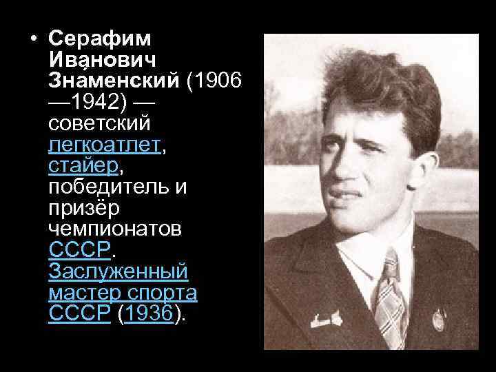  • Серафим Иванович Зна менский (1906 — 1942) — советский легкоатлет, стайер, победитель