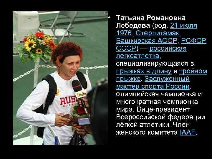  • Татьяна Романовна Лебедева (род. 21 июля 1976, Стерлитамак, Башкирская АССР, РСФСР, СССР)