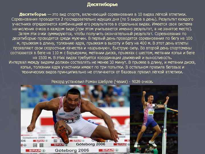 Десятиборье — это вид спорта, включающий соревнования в 10 видах лёгкой атлетики. Соревнования проводятся