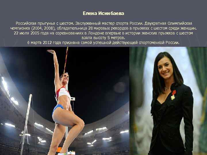 Елена Исинбаева Российская прыгунья с шестом. Заслуженный мастер спорта России. Двукратная Олимпийская чемпионка (2004,