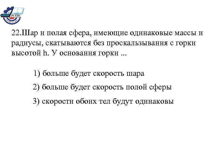 22. Шар и полая сфера, имеющие одинаковые массы и радиусы, скатываются без проскальзывания с