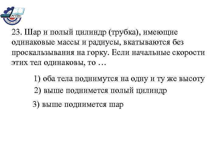 23. Шар и полый цилиндр (трубка), имеющие одинаковые массы и радиусы, вкатываются без проскальзывания