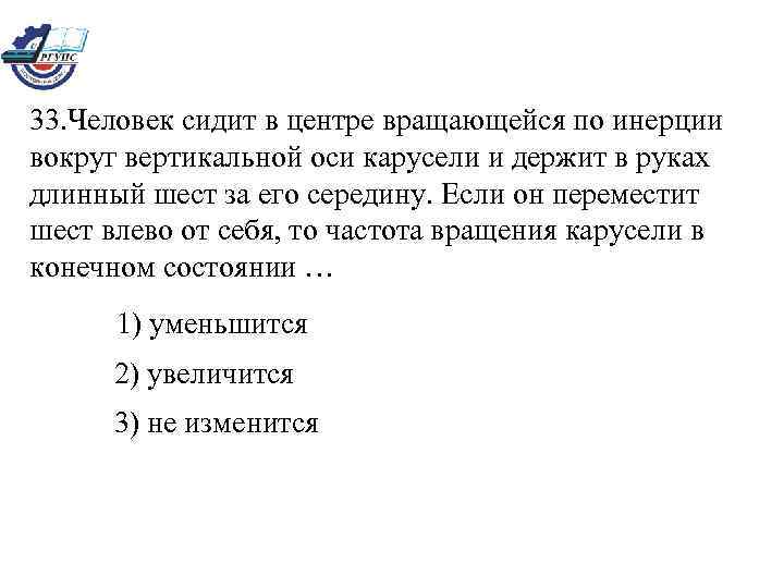 33. Человек сидит в центре вращающейся по инерции вокруг вертикальной оси карусели и держит