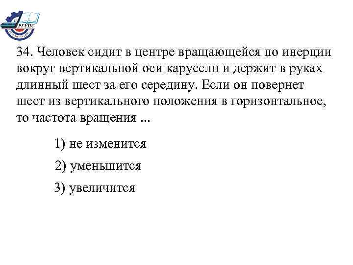 34. Человек сидит в центре вращающейся по инерции вокруг вертикальной оси карусели и держит