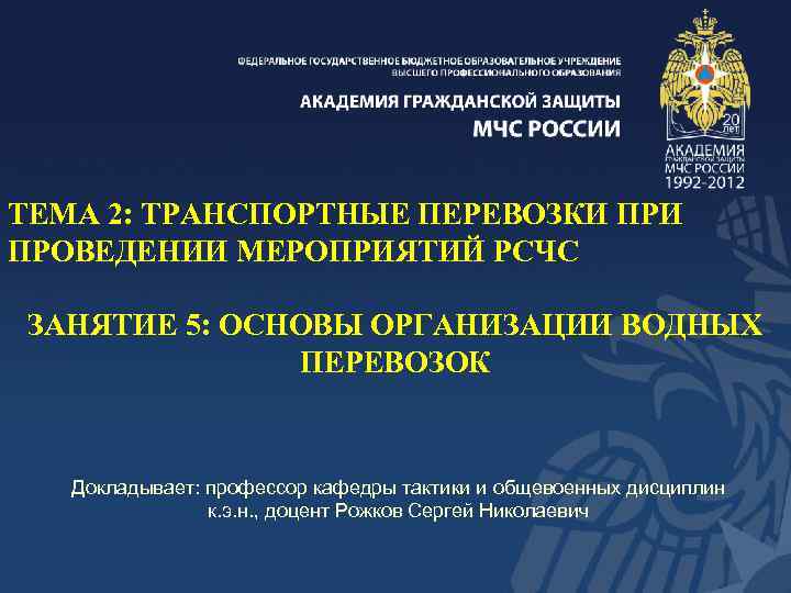 ТЕМА 2: ТРАНСПОРТНЫЕ ПЕРЕВОЗКИ ПРОВЕДЕНИИ МЕРОПРИЯТИЙ РСЧС ЗАНЯТИЕ 5: ОСНОВЫ ОРГАНИЗАЦИИ ВОДНЫХ ПЕРЕВОЗОК Докладывает: