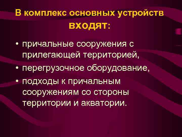 В комплекс основных устройств входят: • причальные сооружения с прилегающей территорией, • перегрузочное оборудование,