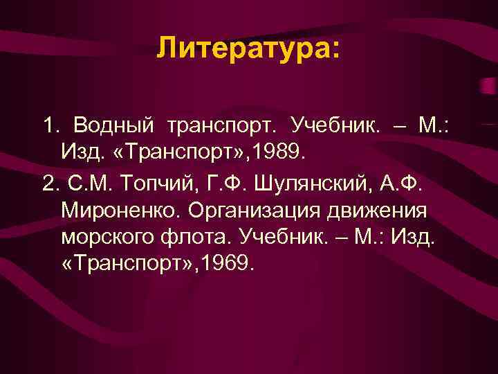 Литература: 1. Водный транспорт. Учебник. – М. : Изд. «Транспорт» , 1989. 2. С.