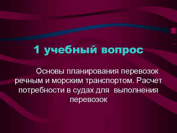 1 учебный вопрос Основы планирования перевозок речным и морским транспортом. Расчет потребности в судах
