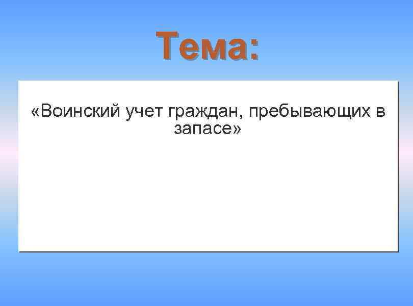 Тема: «Воинский учет граждан, пребывающих в запасе» 