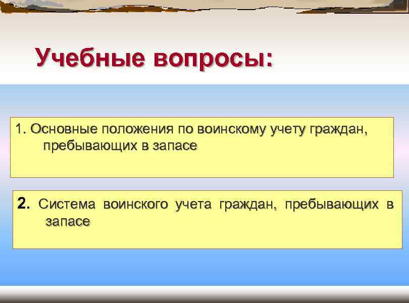 Учебные вопросы: 1. Основные положения по воинскому учету граждан, пребывающих в запасе 2. Система