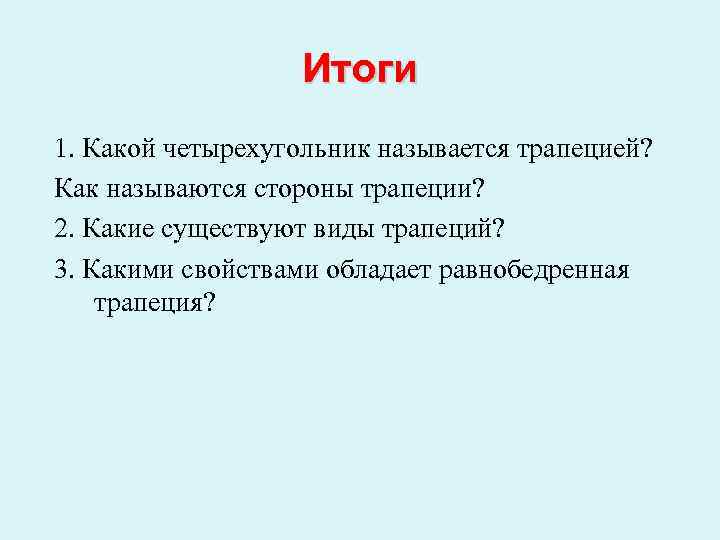 Итоги 1. Какой четырехугольник называется трапецией? Как называются стороны трапеции? 2. Какие существуют виды