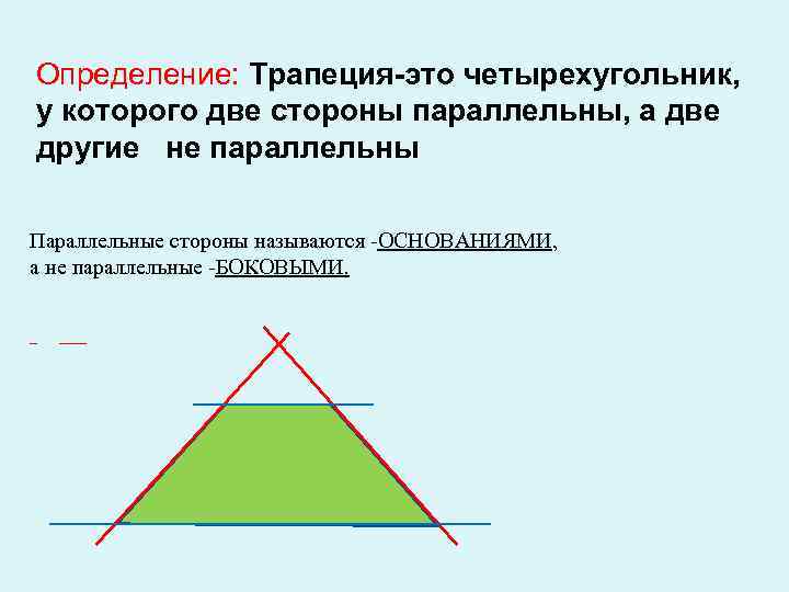 Определение: Трапеция-это четырехугольник, у которого две стороны параллельны, а две другие не параллельны Параллельные