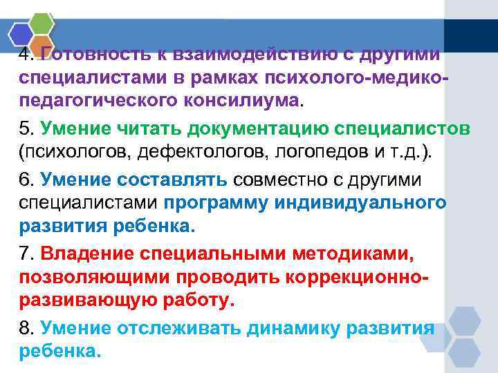 4. Готовность к взаимодействию с другими специалистами в рамках психолого-медикопедагогического консилиума. 5. Умение читать