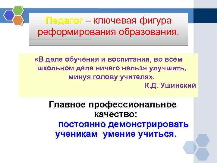 Педагог – ключевая фигура реформирования образования. «В деле обучения и воспитания, во всем школьном