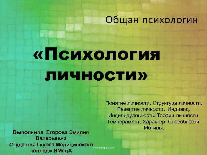 Общая психология «Психология личности» Выполнила: Егорова Эмилия Валерьевна Студентка I курса Медицинского колледж ВМед.